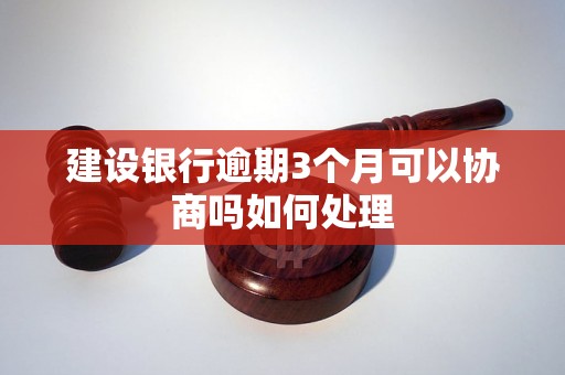 建设银行逾期3个月可以协商吗如何处理