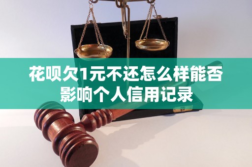 花呗欠1元不还怎么样能否影响个人信用记录