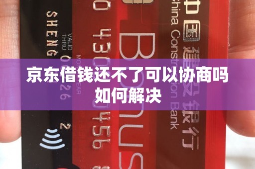 京东借钱还不了可以协商吗如何解决