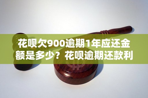 花呗欠900逾期1年应还金额是多少？花呗逾期还款利息计算公式