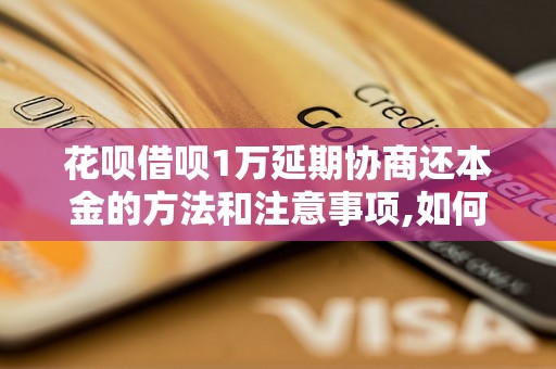 花呗借呗1万延期协商还本金的方法和注意事项,如何合理规划还款计划