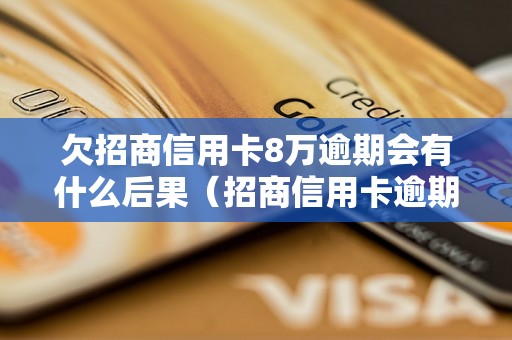 欠招商信用卡8万逾期会有什么后果（招商信用卡逾期还款规定）