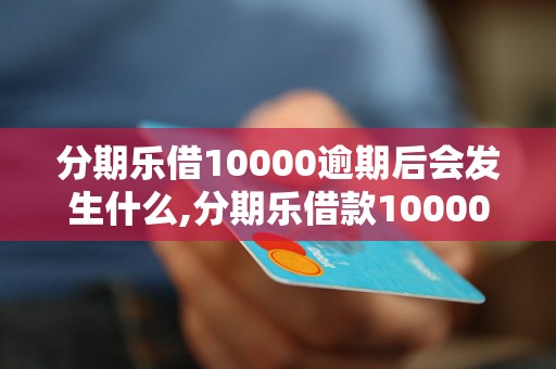 分期乐借10000逾期后会发生什么,分期乐借款10000逾期后的后果