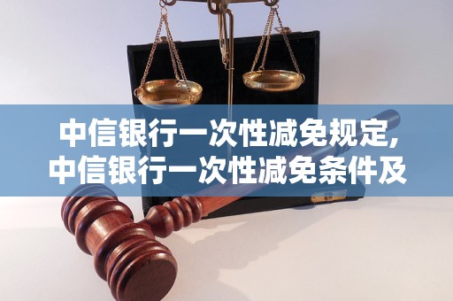 中信银行一次性减免规定,中信银行一次性减免条件及流程