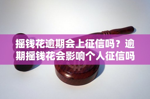 摇钱花逾期会上征信吗？逾期摇钱花会影响个人征信吗？