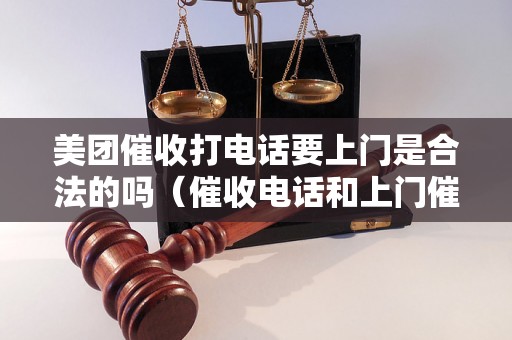 美团催收打电话要上门是合法的吗（催收电话和上门催收规定详解）