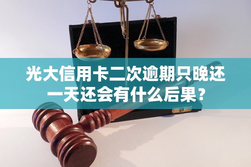 光大信用卡二次逾期只晚还一天还会有什么后果？