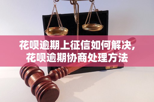 花呗逾期上征信如何解决,花呗逾期协商处理方法