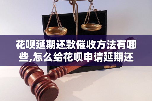 花呗延期还款催收方法有哪些,怎么给花呗申请延期还款