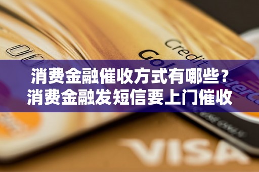 消费金融催收方式有哪些？消费金融发短信要上门催收吗？