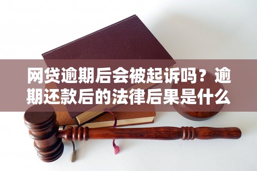 网贷逾期后会被起诉吗？逾期还款后的法律后果是什么？