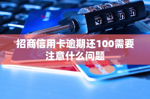 招商信用卡逾期还100需要注意什么问题