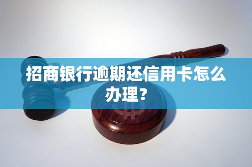 招商银行逾期还信用卡怎么办理？