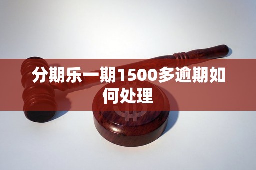 分期乐一期1500多逾期如何处理