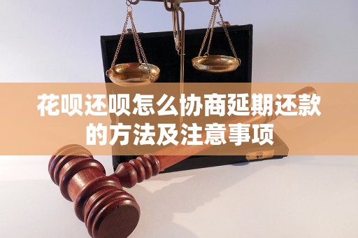 花呗还呗怎么协商延期还款的方法及注意事项