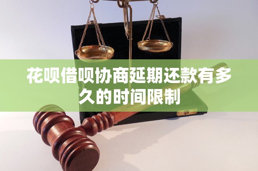 花呗借呗协商延期还款有多久的时间限制