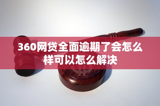 360网贷全面逾期了会怎么样可以怎么解决