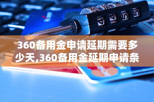 360备用金申请延期需要多少天,360备用金延期申请条件及流程