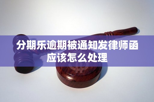 分期乐逾期被通知发律师函应该怎么处理