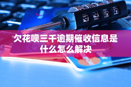 欠花呗三千逾期催收信息是什么怎么解决