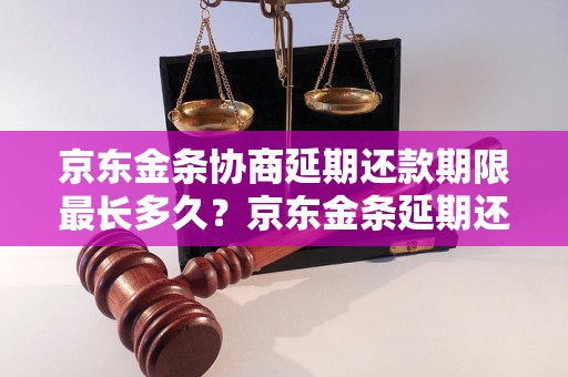 京东金条协商延期还款期限最长多久？京东金条延期还款最多可以延期多少期？