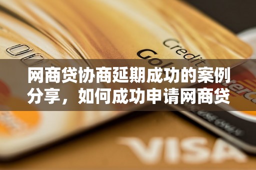 网商贷协商延期成功的案例分享，如何成功申请网商贷协商延期