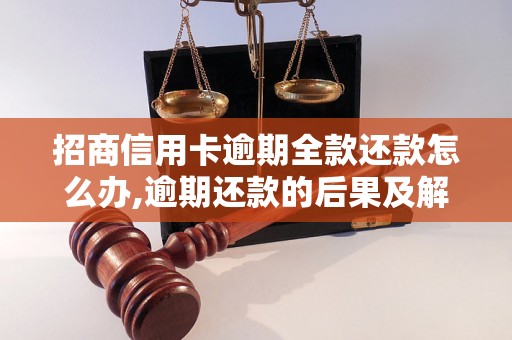 招商信用卡逾期全款还款怎么办,逾期还款的后果及解决方法