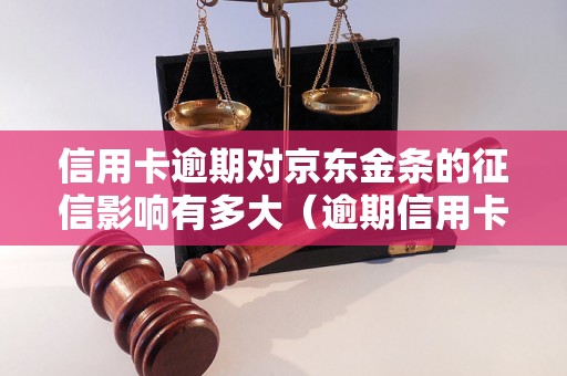 信用卡逾期对京东金条的征信影响有多大（逾期信用卡对京东金条的影响程度）