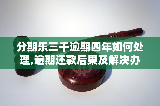 分期乐三千逾期四年如何处理,逾期还款后果及解决办法