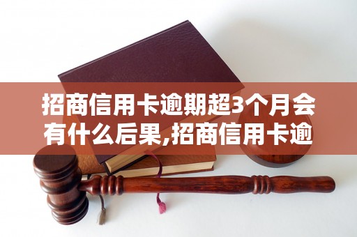 招商信用卡逾期超3个月会有什么后果,招商信用卡逾期超3个月怎么办