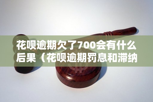 花呗逾期欠了700会有什么后果（花呗逾期罚息和滞纳金怎么算）