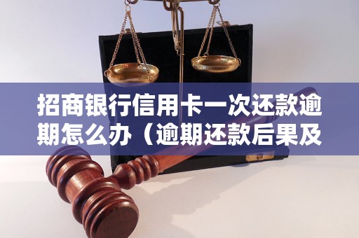 招商银行信用卡一次还款逾期怎么办（逾期还款后果及解决方法）