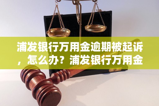 浦发银行万用金逾期被起诉，怎么办？浦发银行万用金逾期后如何处理？