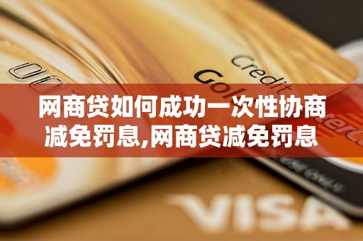 网商贷如何成功一次性协商减免罚息,网商贷减免罚息的具体步骤