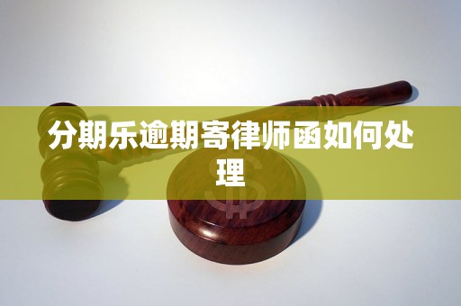 分期乐逾期寄律师函如何处理