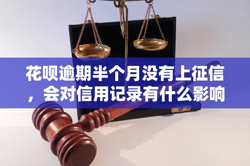 花呗逾期半个月没有上征信，会对信用记录有什么影响？