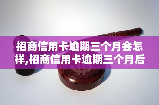 招商信用卡逾期三个月会怎样,招商信用卡逾期三个月后的处理措施