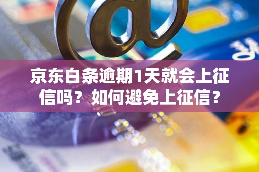 京东白条逾期1天就会上征信吗？如何避免上征信？