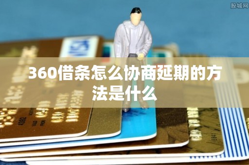 360借条怎么协商延期的方法是什么