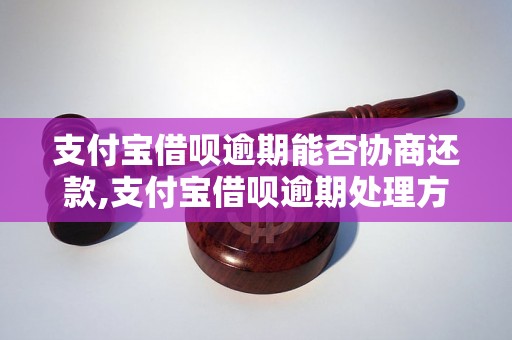 支付宝借呗逾期能否协商还款,支付宝借呗逾期处理方法