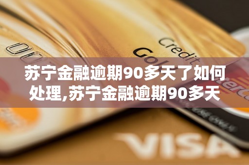 苏宁金融逾期90多天了如何处理,苏宁金融逾期90多天后果严重吗