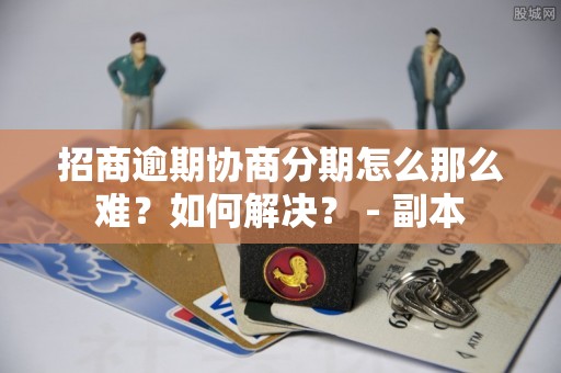 招商逾期协商分期怎么那么难？如何解决？ - 副本