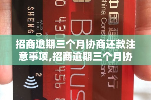 招商逾期三个月协商还款注意事项,招商逾期三个月协商还款流程解析 - 副本