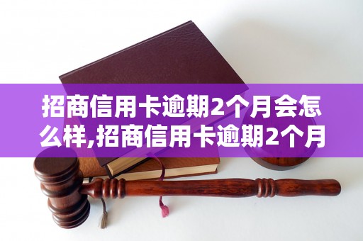 招商信用卡逾期2个月会怎么样,招商信用卡逾期2个月后的处理办法