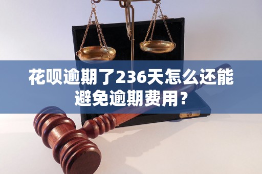 花呗逾期了236天怎么还能避免逾期费用？