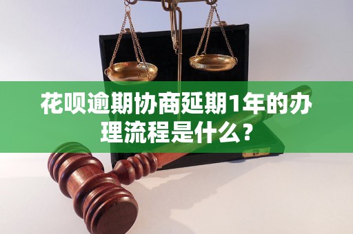 花呗逾期协商延期1年的办理流程是什么？