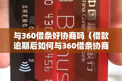 与360借条好协商吗（借款逾期后如何与360借条协商还款）