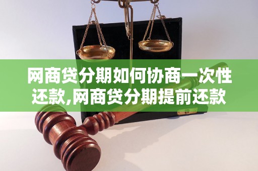 网商贷分期如何协商一次性还款,网商贷分期提前还款流程详解