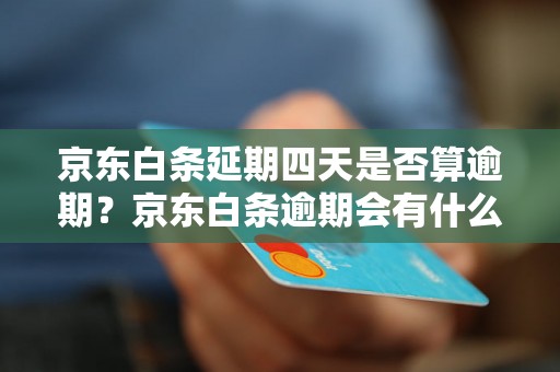 京东白条延期四天是否算逾期？京东白条逾期会有什么影响？