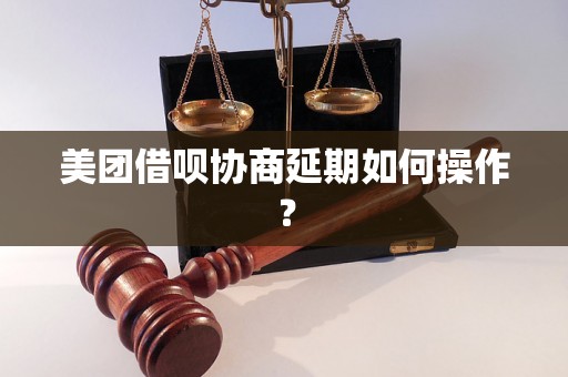 美团借呗协商延期如何操作？